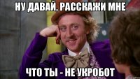 Ну давай, расскажи мне что ты - не укробот