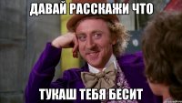 ДАВАЙ РАССКАЖИ ЧТО ТУКАШ ТЕБЯ БЕСИТ