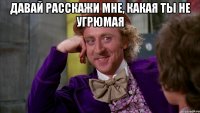 Давай расскажи мне, какая ты не угрюмая 