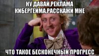 ну давай,реклама кибергейма,расскажи мне что такое бесконечный прогресс