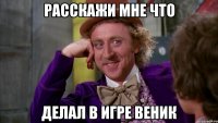 Расскажи мне что делал в игре веник