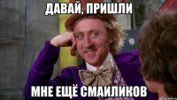 Давай, пришли Мне ещё смаиликов