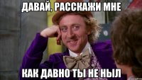 Давай, Расскажи мне как давно ты не ныл
