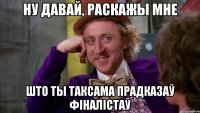 Ну давай, раскажы мне што ты таксама прадказаў фіналістаў