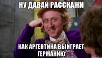 НУ ДАВАЙ РАССКАЖИ КАК АРГЕНТИНА ВЫИГРАЕТ ГЕРМАНИЮ