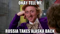 Okay tell me russia takes alaska back
