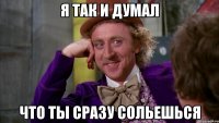 я так и думал что ты сразу сольешься