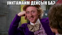Уйктамайм дейсын ба? 