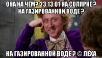 Она на чём? 23:13:01 на солярке ? на газированной воде ? на газированной воде ? © Лёха