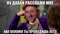 ну давай расскажи мне как охуенно ты проводишь лето