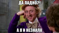 да ладно?! а я и незнала