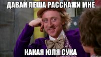 Давай Леша Расскажи мне Какая Юля сука