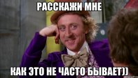 Расскажи мне Как это не часто бывает))