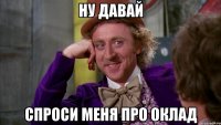 ну давай спроси меня про оклад
