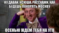 Ну давай, Ксюша, расскажи, как будешь покорять Москву осенью ждем тебя на УТВ