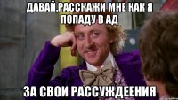 Давай,расскажи мне как я попаду в ад за свои рассуждеения
