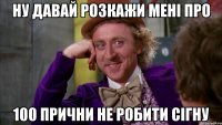ну давай розкажи мені про 100 прични не робити сігну