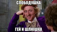 СЛОБОДУШКА ГЕЙ И ШЛЮШКА