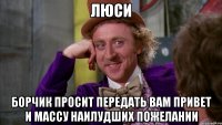 ЛЮСИ БОРЧИК ПРОСИТ ПЕРЕДАТЬ ВАМ ПРИВЕТ И МАССУ НАИЛУДШИХ ПОЖЕЛАНИИ