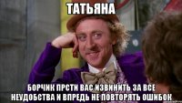 ТАТЬЯНА БОРЧИК ПРСТИ ВАС ИЗВИНИТЬ ЗА ВСЕ НЕУДОБСТВА И ВПРЕДЬ НЕ ПОВТОРЯТЬ ОШИБОК