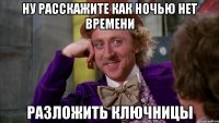 Ну расскажите как ночью нет времени разложить ключницы