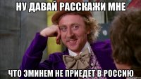 Ну давай расскажи мне Что Эминем не приедет в Россию