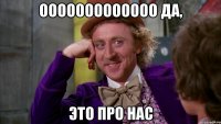 ооооооооооооо да, это про нас