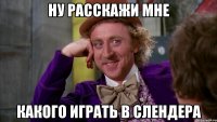 ну расскажи мне какого играть в слендера