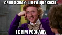 сяня я знаю шо ти щолкаєш.. і всім розкажу