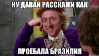 ну давай расскажи как проебала Бразилия