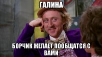 ГАЛИНА БОРЧИК ЖЕЛАЕТ ПООБЩАТСЯ С ВАМИ
