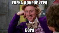 ЕЛЕНА ДОБРОЕ УТРО БОРЯ