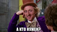  А кто нужен?