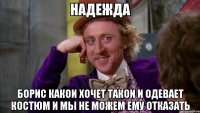 НАДЕЖДА БОРИС КАКОИ ХОЧЕТ ТАКОИ И ОДЕВАЕТ КОСТЮМ И МЫ НЕ МОЖЕМ ЕМУ ОТКАЗАТЬ