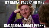 Ну давай, расскажи мне Как Дзюба забьет рубину