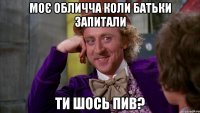 Моє обличча коли батьки запитали Ти шось пив?