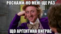 Роскажи-но мені ще раз що Аргентина виграє