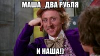 Маша_два рубля и наша!)