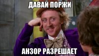 давай поржи Анзор разрешает