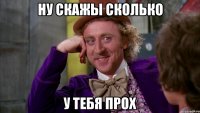 Ну скажы сколько у тебя прох