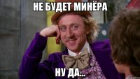 НЕ БУДЕТ МИНЁРА НУ ДА...