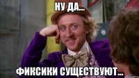 Ну да... Фиксики существуют...