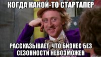 Когда какой-то стартапер рассказывает, что бизнес без сезонности невозможен