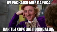 Ну раскажи мне Лариса Как ты хорошо поживаешь