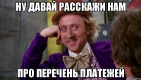 Ну давай расскажи нам про перечень платежей