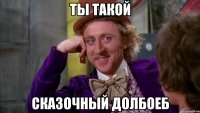 ты такой сказочный долбоеб