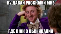 Ну давай расскажи мне Где люк в выживании