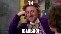 ти ЇБАНЬКО!