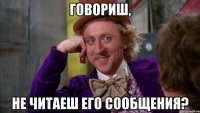 говориш, не читаеш его сообщения?