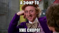 А эфир то Уже скоро!